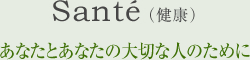 Sante（健康）あなたとあなたの大切な人のために